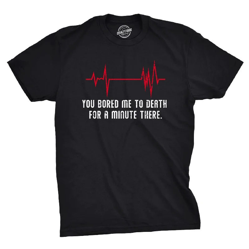 Men's moisture - wicking athletic t - shirts for intense workoutsYou Bored Me To Death There For A Minute Men's T Shirt Men's moisture - wicking athletic t - shirts for intense workoutsYou Bored Me To Death There For A Minute Men's T Shirt